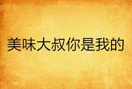 美味大叔你是我的 美味大叔你是我的