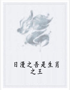 日漫之吾是生肖之王 日漫之吾是生肖之王