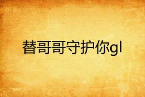 替哥哥守護你gl 替哥哥守護你gl