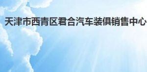 天津市西青區君合汽車裝俱銷售中心 天津市西青區君合汽車裝俱銷售中心
