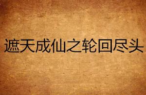 遮天成仙之輪迴盡頭 遮天成仙之輪迴盡頭