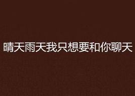 晴天雨天我只想要和你聊天 晴天雨天我只想要和你聊天