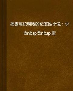 揭露高校腐敗的紀實性小說:學腐 揭露高校腐敗的紀實性小說:學腐