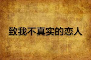 致我不真實的戀人 致我不真實的戀人