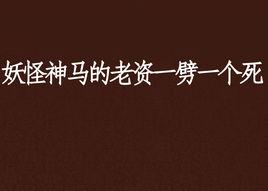 妖怪神馬的老資一劈一個死 妖怪神馬的老資一劈一個死