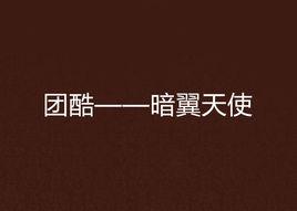 團酷——暗翼天使 團酷——暗翼天使