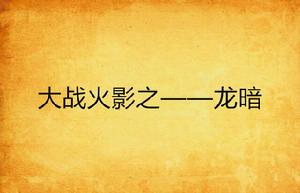大戰火影之——龍暗 大戰火影之——龍暗