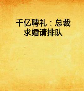 千億聘禮:總裁求婚請排隊 千億聘禮:總裁求婚請排隊