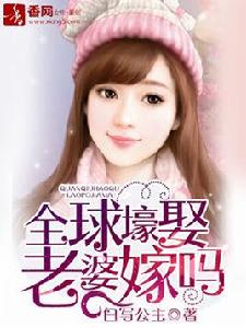 全球壕娶,老婆嫁嗎 全球壕娶,老婆嫁嗎