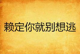 賴定你就別想逃 賴定你就別想逃