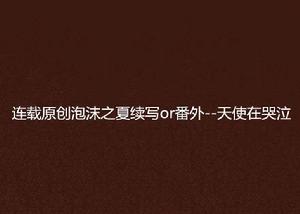 連載原創泡沫之夏續寫or番外--天使在哭泣 連載原創泡沫之夏續寫or番外--天使在哭泣