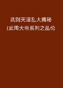 武則天淫亂大揭秘(武周大帝系列之亂倫 武則天淫亂大揭秘(武周大帝系列之亂倫
