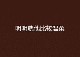 明明就他比較溫柔 明明就他比較溫柔