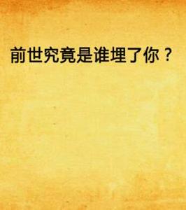 前世究竟是誰埋了你? 前世究竟是誰埋了你?