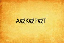 A或K或P或T A或K或P或T