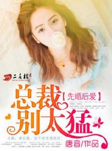 先婚後愛:總裁別太猛 先婚後愛:總裁別太猛