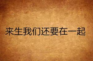 來生我們還要在一起 來生我們還要在一起