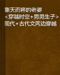 重天而將的老婆<穿越時空+男男生子>現代+古代文兩邊穿越 重天而將的老婆<穿越時空+男男生子>現代+古代文兩邊穿越