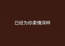 已經為你柔情深種 已經為你柔情深種