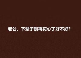 老公,下輩子別再花心了好不好? 老公,下輩子別再花心了好不好?