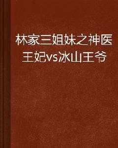 林家三姐妹之神醫王妃vs冰山王爺 林家三姐妹之神醫王妃vs冰山王爺