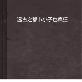 遠古之都市小子也瘋狂 遠古之都市小子也瘋狂