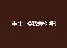 重生-換我愛你吧 重生-換我愛你吧