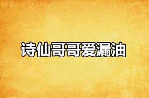 詩仙哥哥愛漏油 詩仙哥哥愛漏油