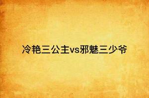 冷艷三公主vs邪魅三少爺 冷艷三公主vs邪魅三少爺