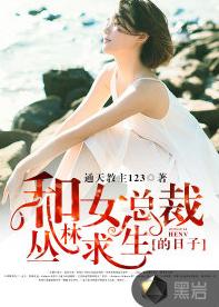 和女總裁叢林求生的日子 和女總裁叢林求生的日子