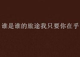 誰是誰的旅途我只要你在乎 誰是誰的旅途我只要你在乎