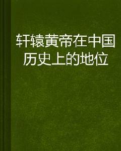 軒轅黃帝在中國歷史上的地位 軒轅黃帝在中國歷史上的地位