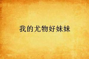 我的尤物好妹妹 我的尤物好妹妹
