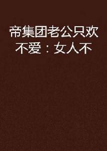 帝集團老公只歡不愛:女人不 帝集團老公只歡不愛:女人不