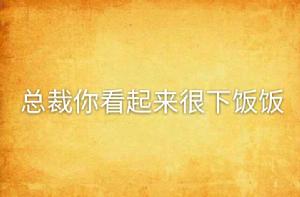 總裁你看起來很下飯飯 總裁你看起來很下飯飯
