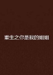 重生之你是我的姐姐 重生之你是我的姐姐