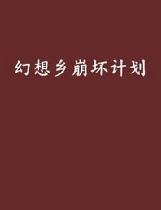 幻想鄉崩壞計畫 幻想鄉崩壞計畫