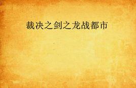 裁決之劍之龍戰都市 裁決之劍之龍戰都市