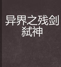 異界之殘劍弒神 異界之殘劍弒神