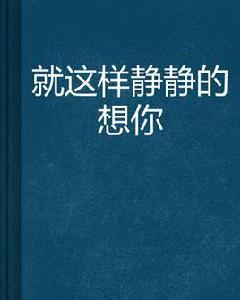 就這樣靜靜的想你 就這樣靜靜的想你