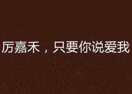 厲嘉禾,只要你說愛我 厲嘉禾,只要你說愛我