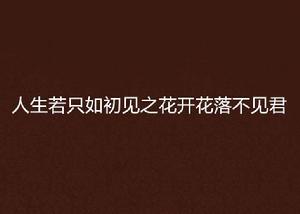 人生若只如初見之花開花落不見君 人生若只如初見之花開花落不見君