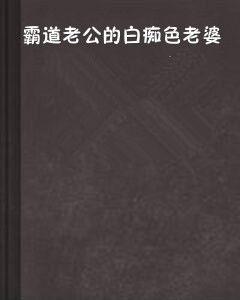 霸道老公的白痴色老婆 霸道老公的白痴色老婆