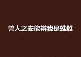 獸人之安能辨我是雄雌 獸人之安能辨我是雄雌
