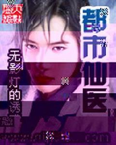 都市仙醫[無影燈的誘惑創作的網路小說]
