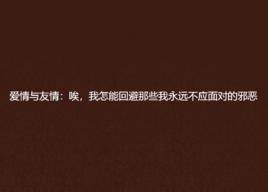 愛情與友情:唉,我怎能迴避那些我永遠不應面對的邪惡 愛情與友情:唉,我怎能迴避那些我永遠不應面對的邪惡