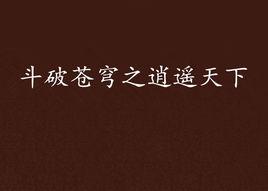 斗破蒼穹之逍遙天下 斗破蒼穹之逍遙天下