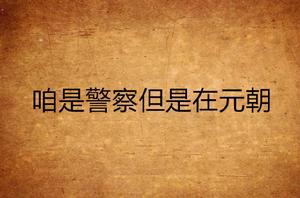 咱是警察但是在元朝 咱是警察但是在元朝