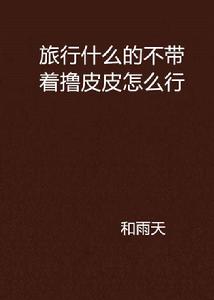 旅行什麼的不帶著擼皮皮怎么行 旅行什麼的不帶著擼皮皮怎么行