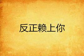 反正賴上你 反正賴上你